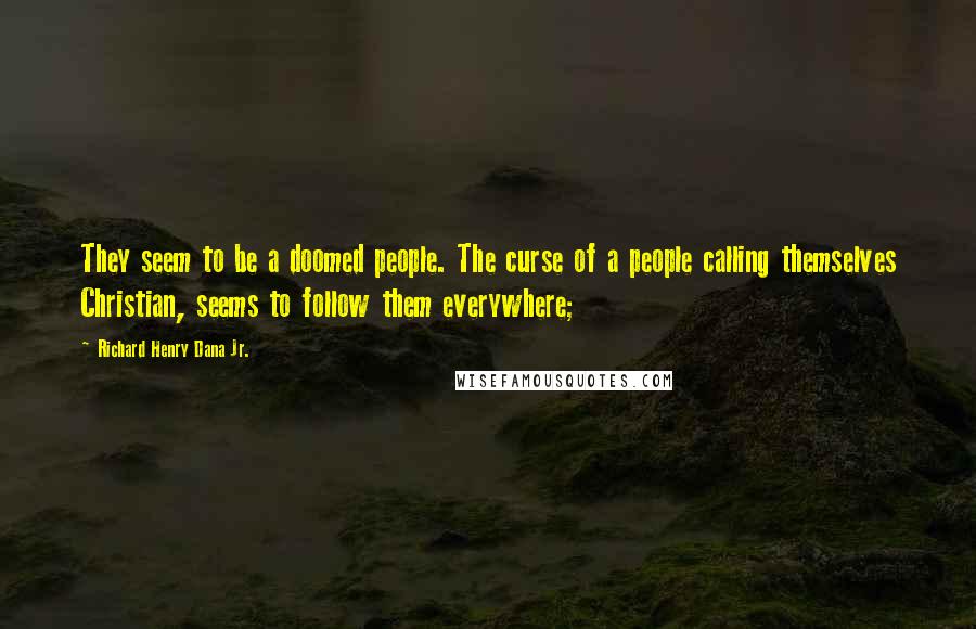 Richard Henry Dana Jr. Quotes: They seem to be a doomed people. The curse of a people calling themselves Christian, seems to follow them everywhere;