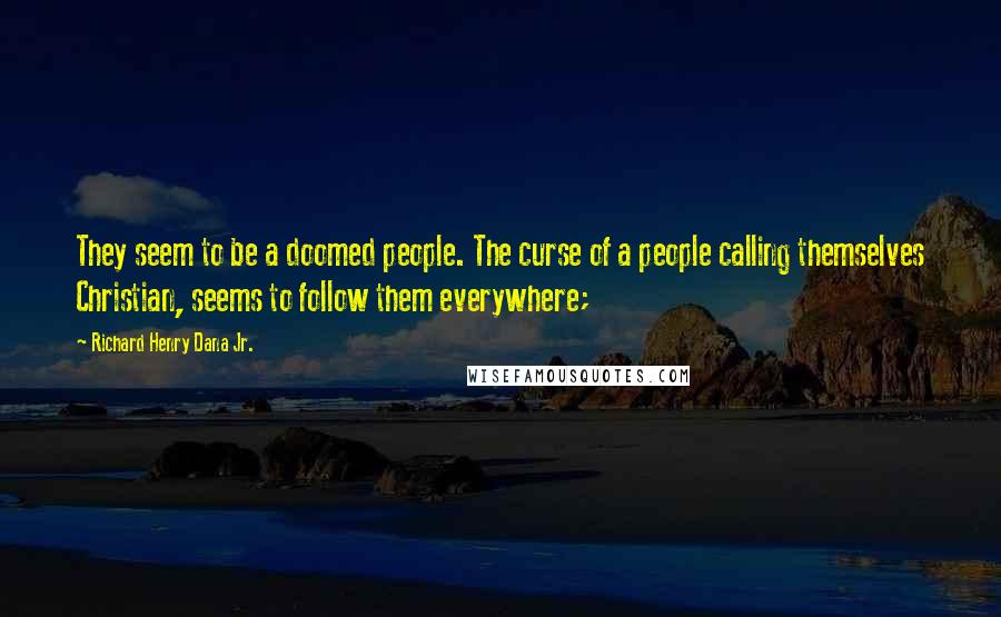 Richard Henry Dana Jr. Quotes: They seem to be a doomed people. The curse of a people calling themselves Christian, seems to follow them everywhere;