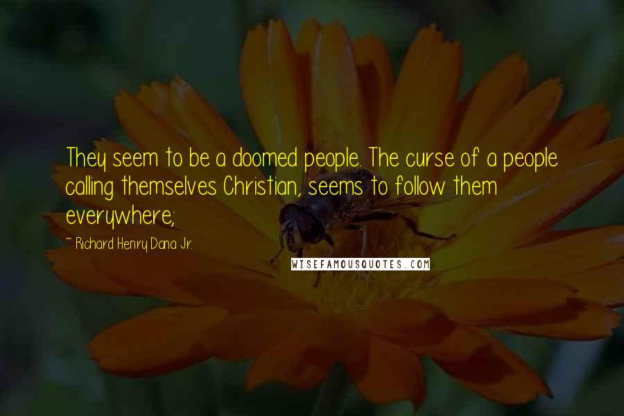 Richard Henry Dana Jr. Quotes: They seem to be a doomed people. The curse of a people calling themselves Christian, seems to follow them everywhere;