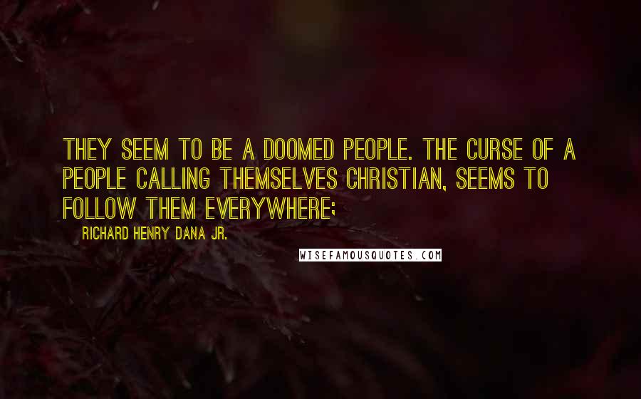 Richard Henry Dana Jr. Quotes: They seem to be a doomed people. The curse of a people calling themselves Christian, seems to follow them everywhere;