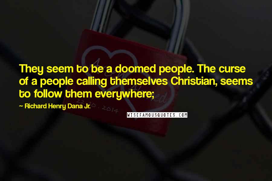 Richard Henry Dana Jr. Quotes: They seem to be a doomed people. The curse of a people calling themselves Christian, seems to follow them everywhere;