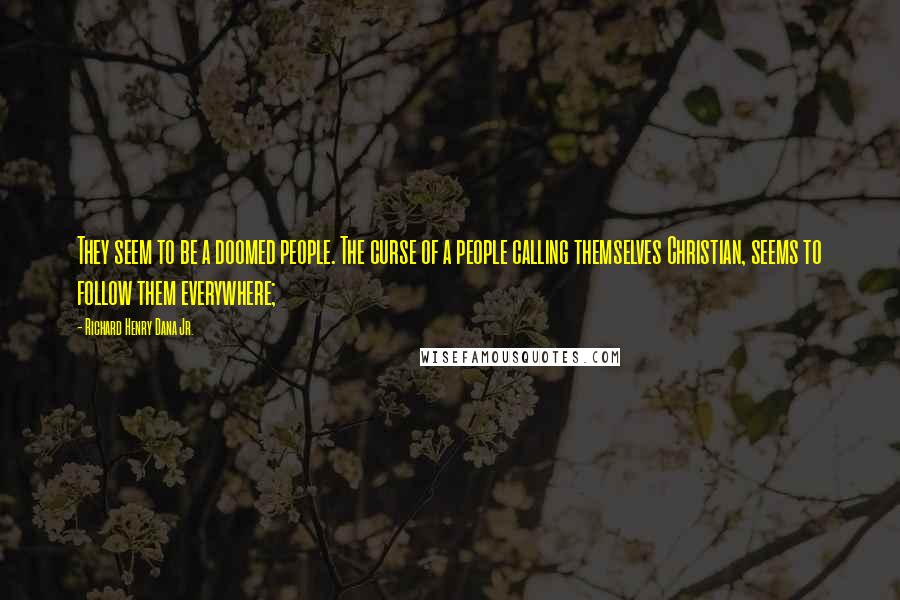 Richard Henry Dana Jr. Quotes: They seem to be a doomed people. The curse of a people calling themselves Christian, seems to follow them everywhere;