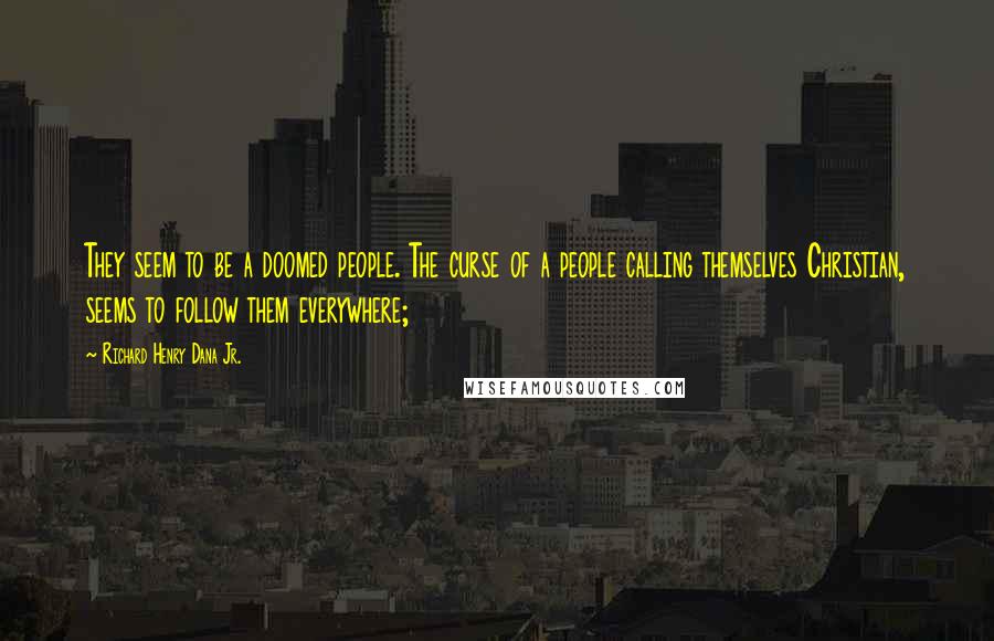 Richard Henry Dana Jr. Quotes: They seem to be a doomed people. The curse of a people calling themselves Christian, seems to follow them everywhere;