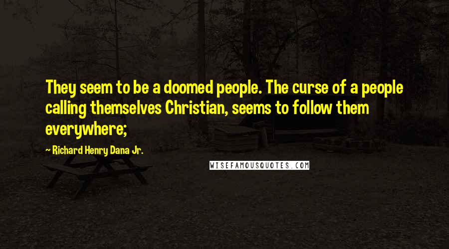 Richard Henry Dana Jr. Quotes: They seem to be a doomed people. The curse of a people calling themselves Christian, seems to follow them everywhere;