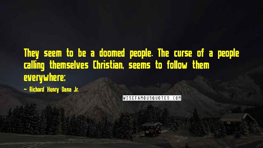 Richard Henry Dana Jr. Quotes: They seem to be a doomed people. The curse of a people calling themselves Christian, seems to follow them everywhere;