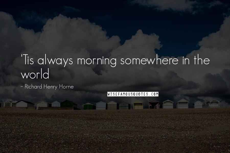 Richard Henry Horne Quotes: 'Tis always morning somewhere in the world