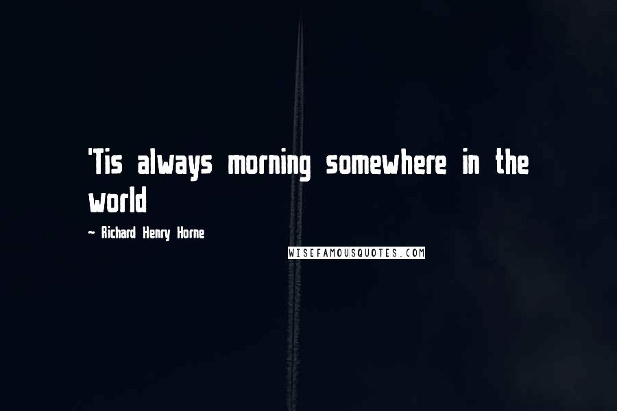 Richard Henry Horne Quotes: 'Tis always morning somewhere in the world