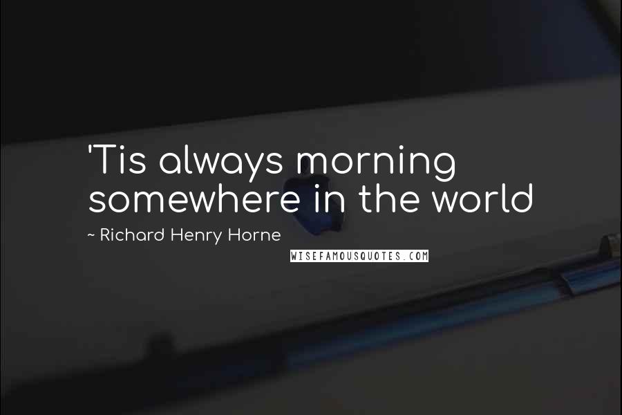 Richard Henry Horne Quotes: 'Tis always morning somewhere in the world