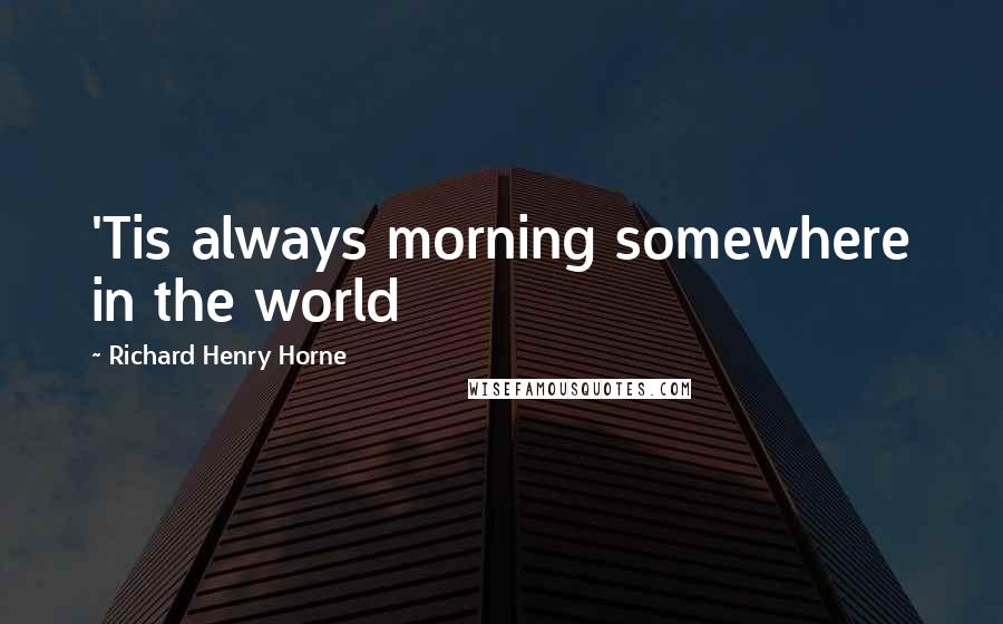 Richard Henry Horne Quotes: 'Tis always morning somewhere in the world