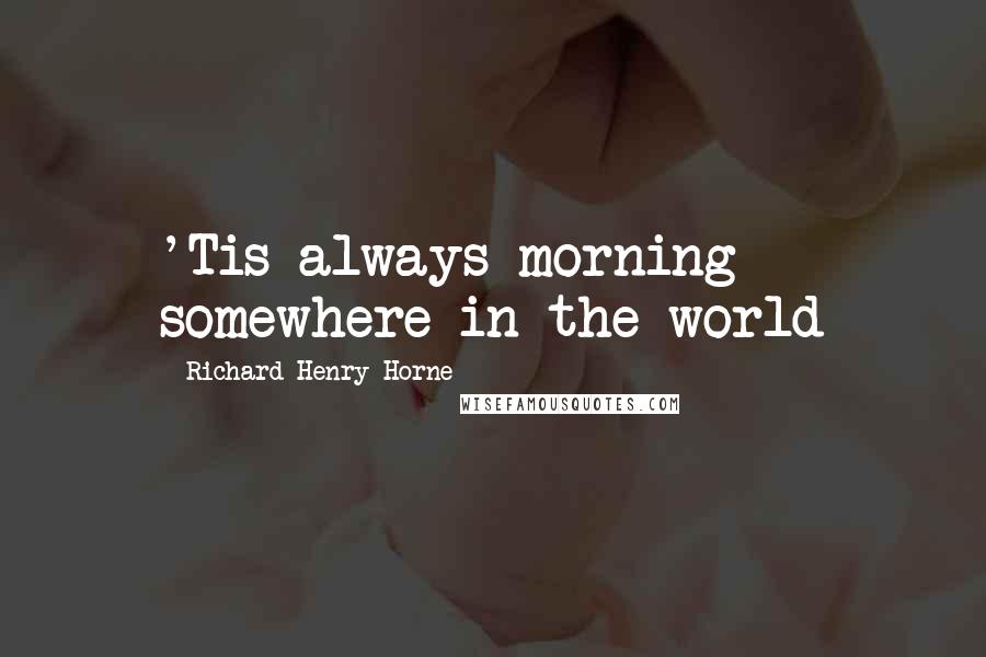 Richard Henry Horne Quotes: 'Tis always morning somewhere in the world