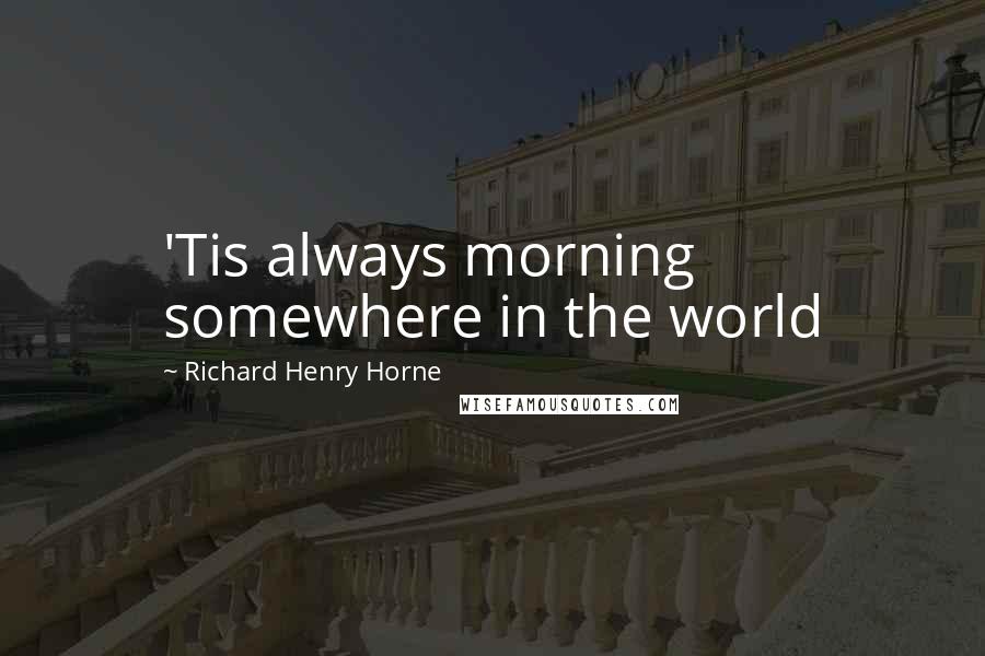 Richard Henry Horne Quotes: 'Tis always morning somewhere in the world