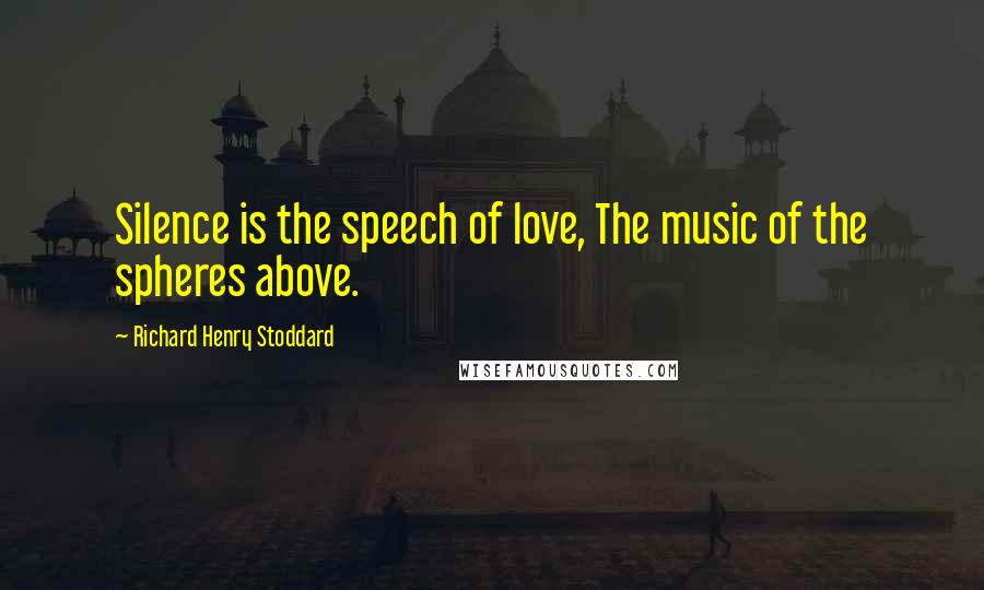 Richard Henry Stoddard Quotes: Silence is the speech of love, The music of the spheres above.