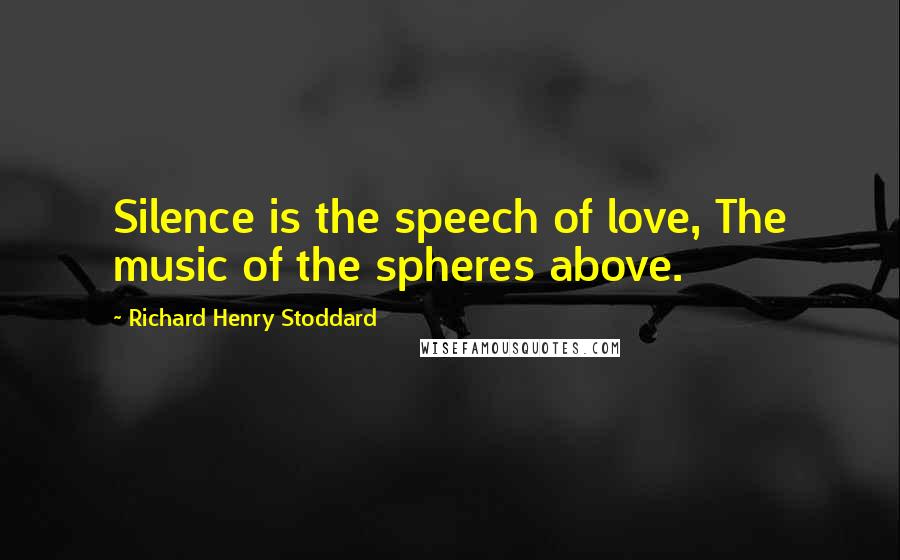 Richard Henry Stoddard Quotes: Silence is the speech of love, The music of the spheres above.