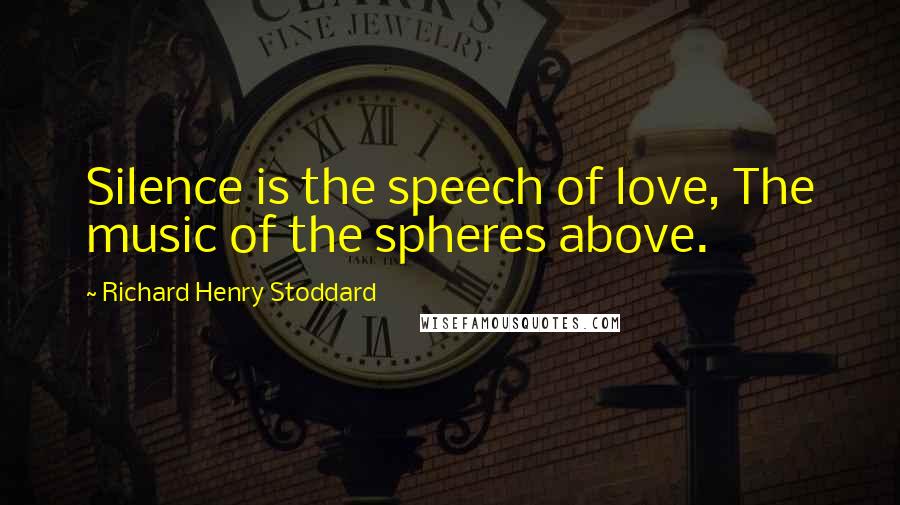 Richard Henry Stoddard Quotes: Silence is the speech of love, The music of the spheres above.
