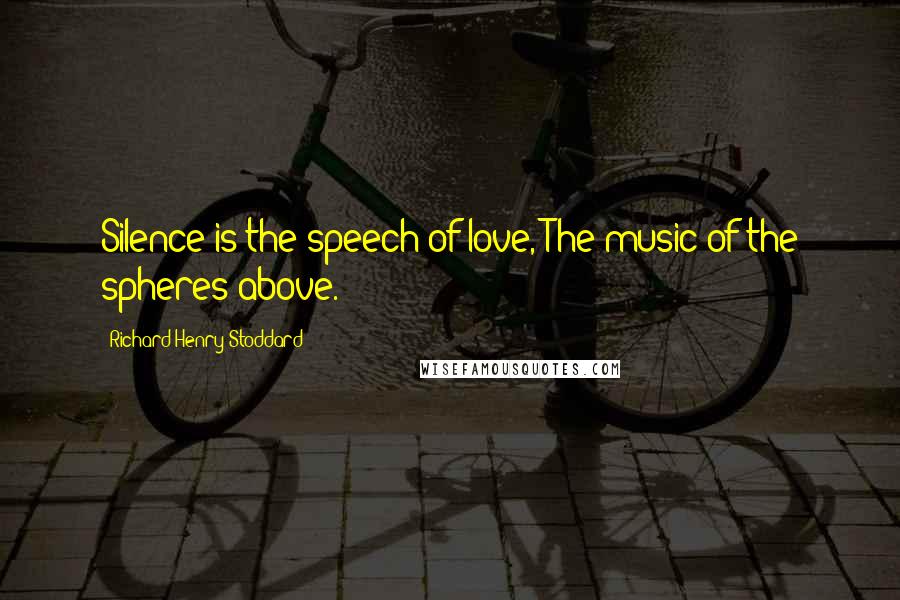 Richard Henry Stoddard Quotes: Silence is the speech of love, The music of the spheres above.