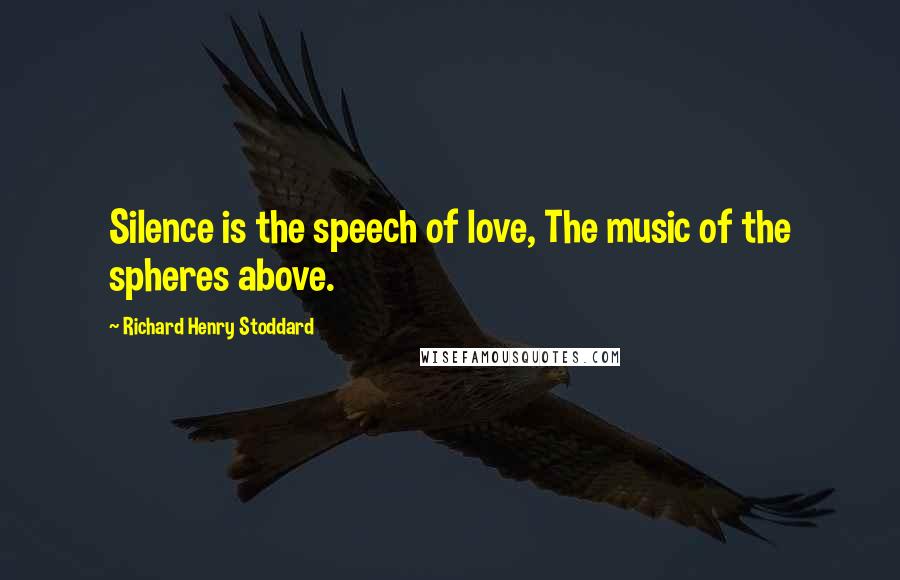Richard Henry Stoddard Quotes: Silence is the speech of love, The music of the spheres above.
