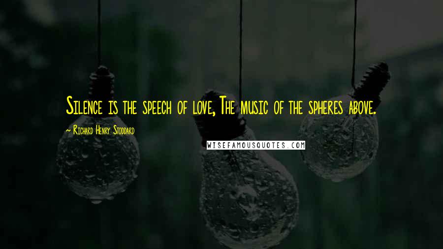 Richard Henry Stoddard Quotes: Silence is the speech of love, The music of the spheres above.