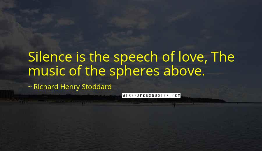 Richard Henry Stoddard Quotes: Silence is the speech of love, The music of the spheres above.