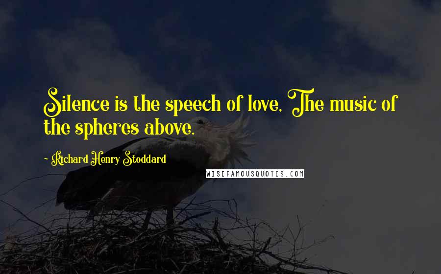 Richard Henry Stoddard Quotes: Silence is the speech of love, The music of the spheres above.