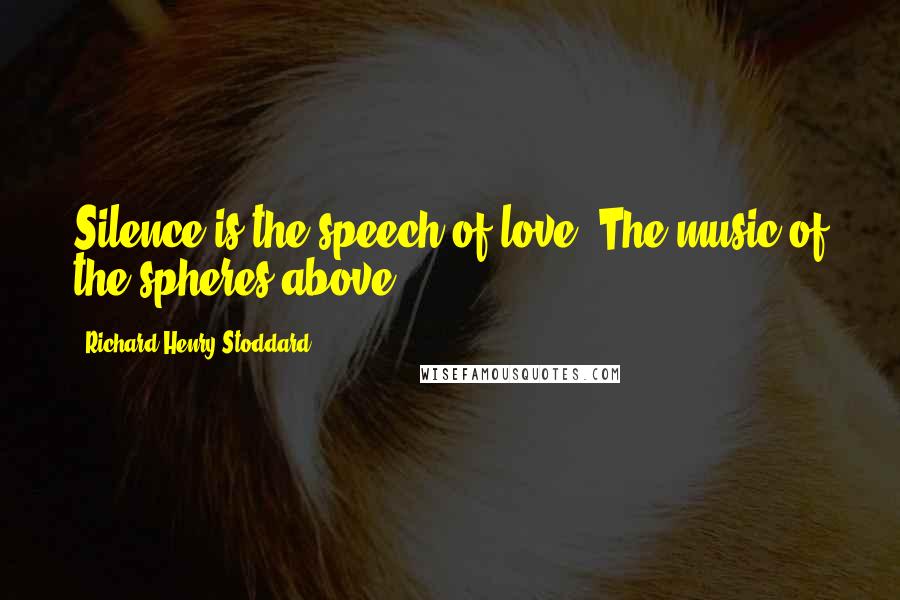Richard Henry Stoddard Quotes: Silence is the speech of love, The music of the spheres above.