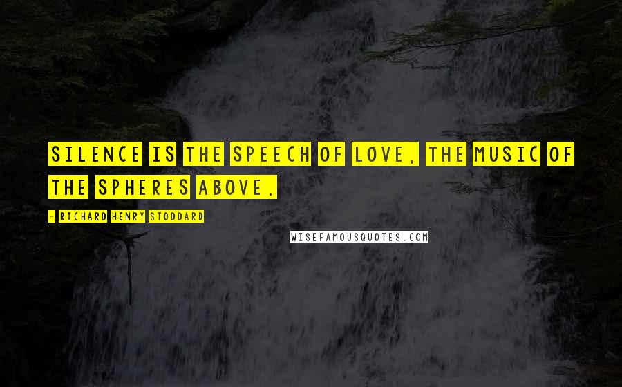 Richard Henry Stoddard Quotes: Silence is the speech of love, The music of the spheres above.