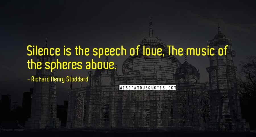 Richard Henry Stoddard Quotes: Silence is the speech of love, The music of the spheres above.
