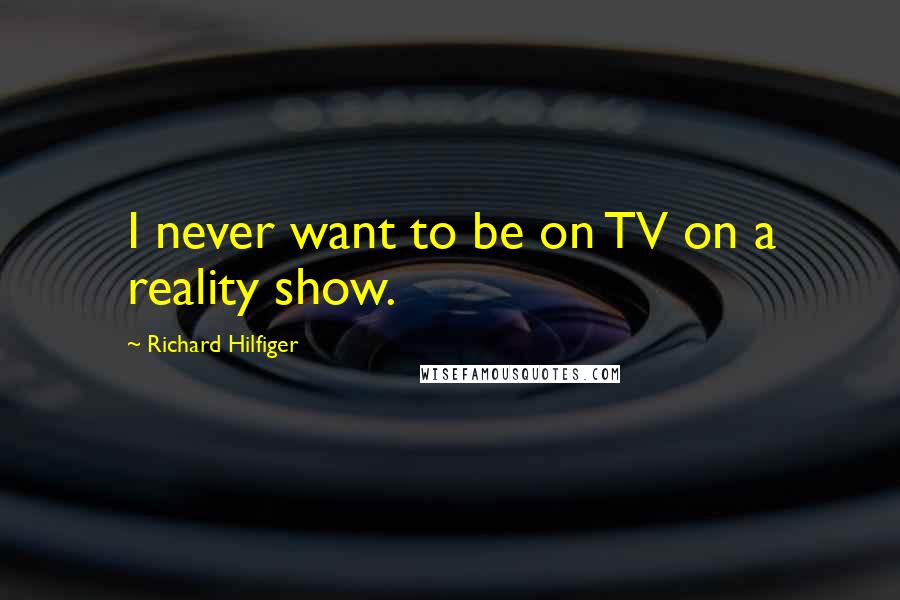 Richard Hilfiger Quotes: I never want to be on TV on a reality show.