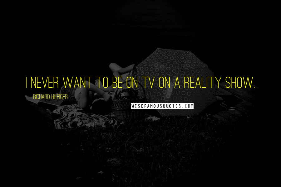 Richard Hilfiger Quotes: I never want to be on TV on a reality show.