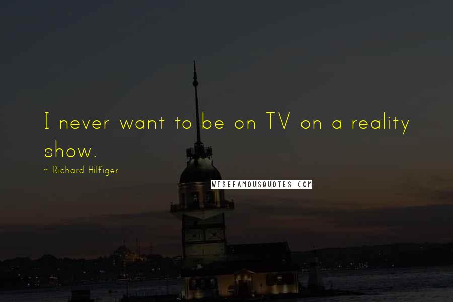 Richard Hilfiger Quotes: I never want to be on TV on a reality show.