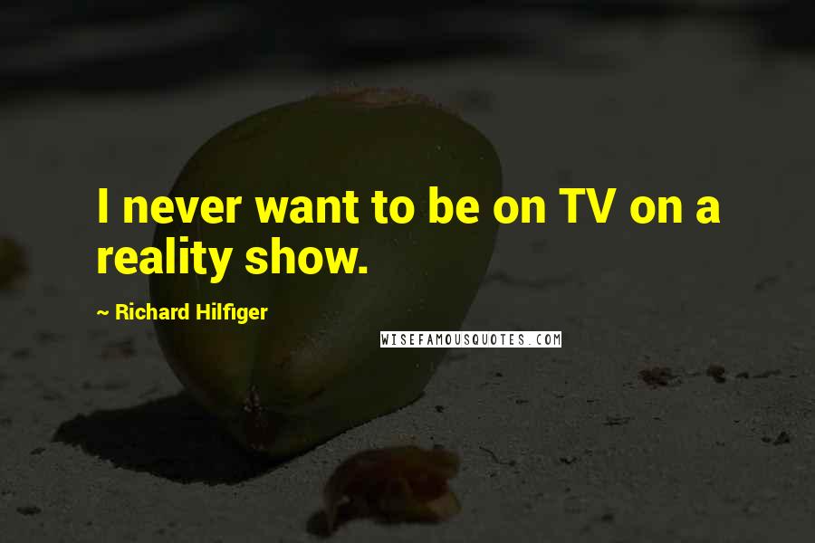 Richard Hilfiger Quotes: I never want to be on TV on a reality show.