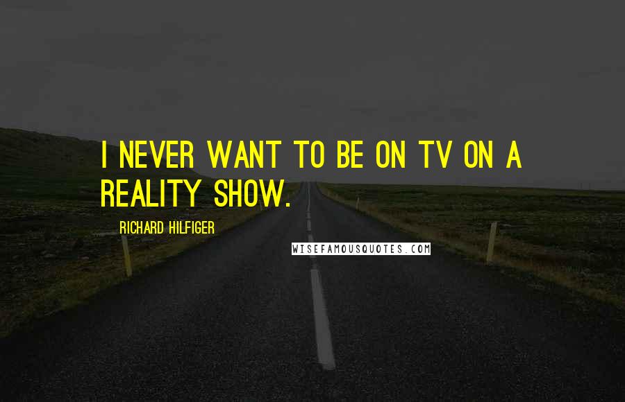 Richard Hilfiger Quotes: I never want to be on TV on a reality show.