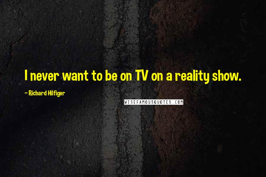 Richard Hilfiger Quotes: I never want to be on TV on a reality show.