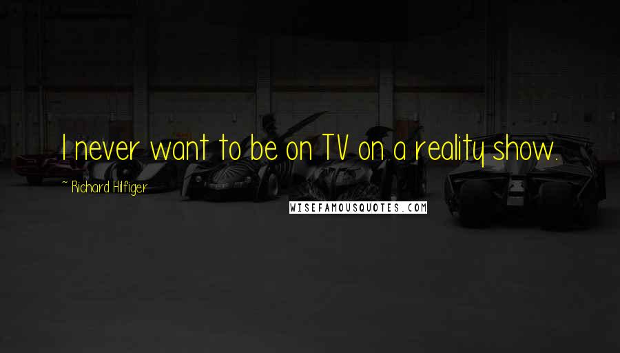 Richard Hilfiger Quotes: I never want to be on TV on a reality show.