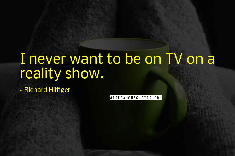 Richard Hilfiger Quotes: I never want to be on TV on a reality show.