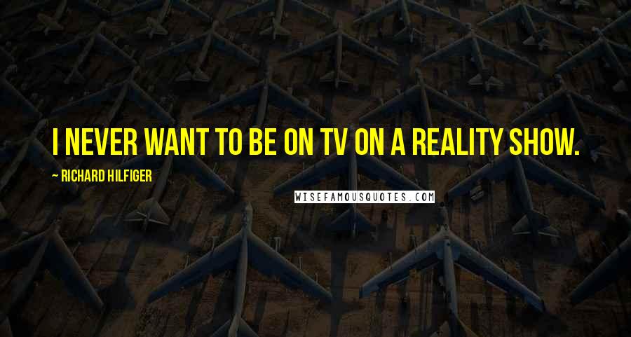 Richard Hilfiger Quotes: I never want to be on TV on a reality show.