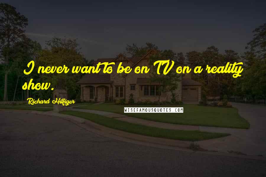 Richard Hilfiger Quotes: I never want to be on TV on a reality show.
