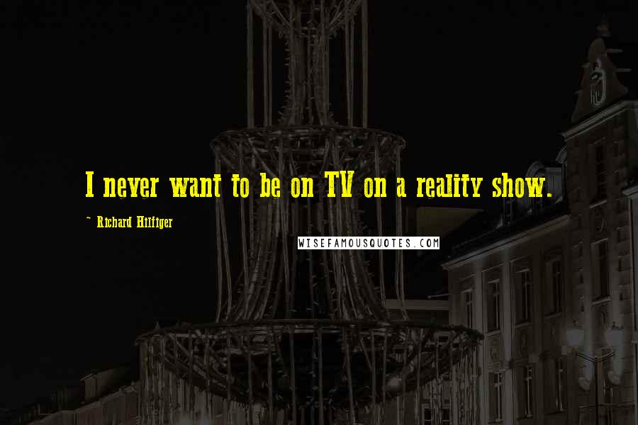 Richard Hilfiger Quotes: I never want to be on TV on a reality show.