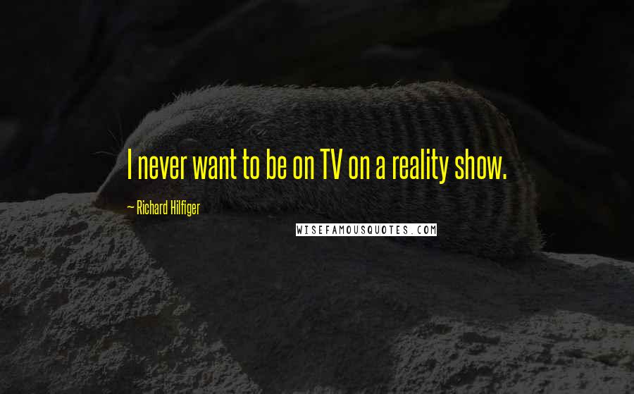 Richard Hilfiger Quotes: I never want to be on TV on a reality show.