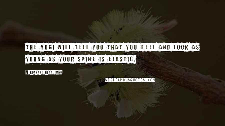 Richard Hittleman Quotes: The yogi will tell you that you feel and look as young as your spine is elastic.