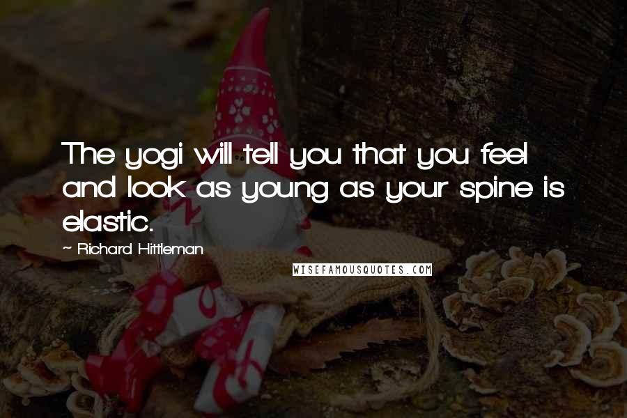 Richard Hittleman Quotes: The yogi will tell you that you feel and look as young as your spine is elastic.