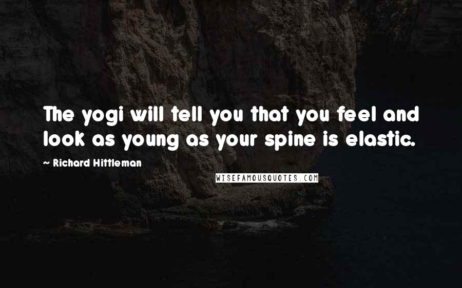 Richard Hittleman Quotes: The yogi will tell you that you feel and look as young as your spine is elastic.