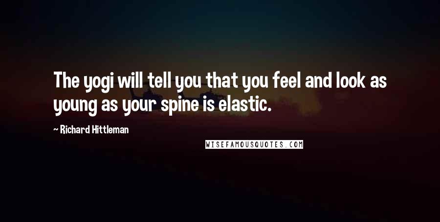 Richard Hittleman Quotes: The yogi will tell you that you feel and look as young as your spine is elastic.