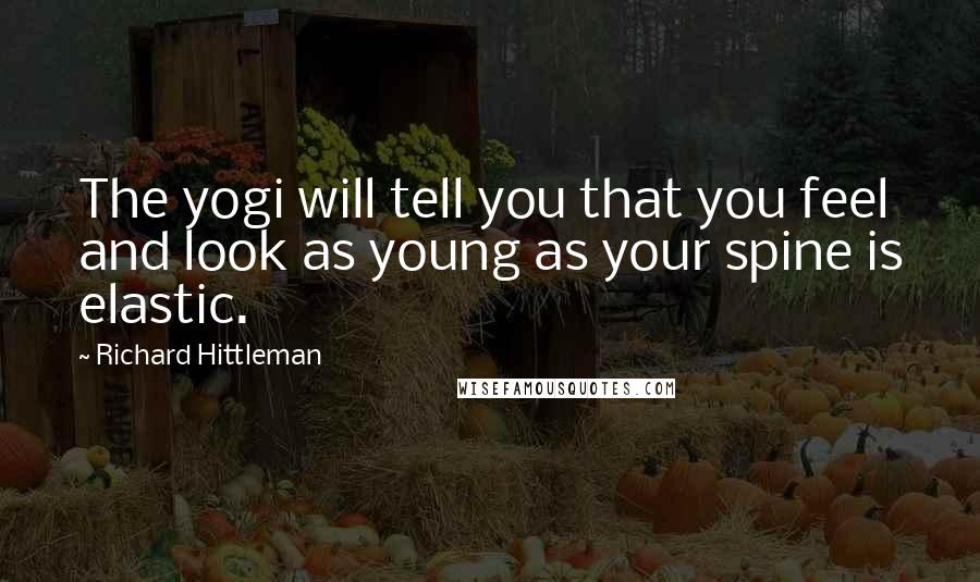 Richard Hittleman Quotes: The yogi will tell you that you feel and look as young as your spine is elastic.