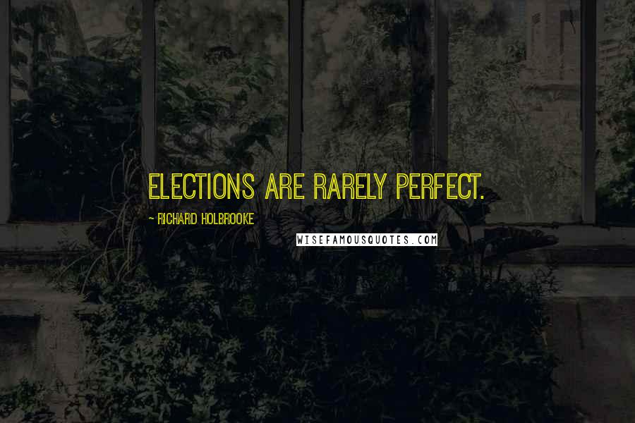 Richard Holbrooke Quotes: Elections are rarely perfect.