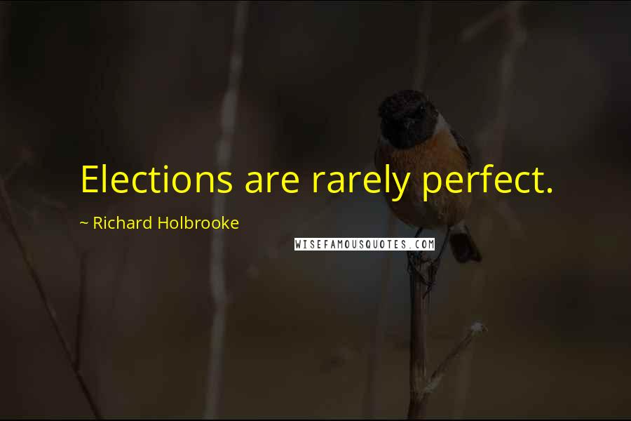 Richard Holbrooke Quotes: Elections are rarely perfect.