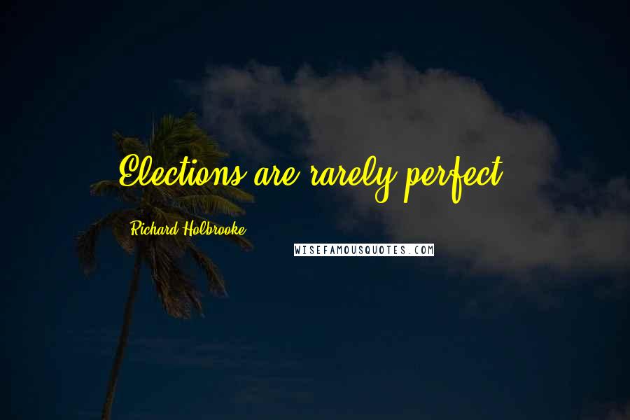 Richard Holbrooke Quotes: Elections are rarely perfect.