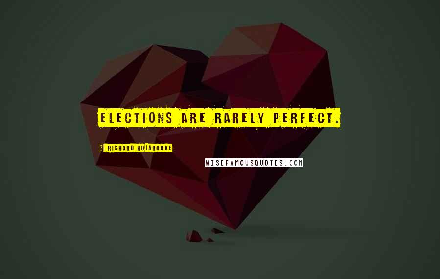 Richard Holbrooke Quotes: Elections are rarely perfect.