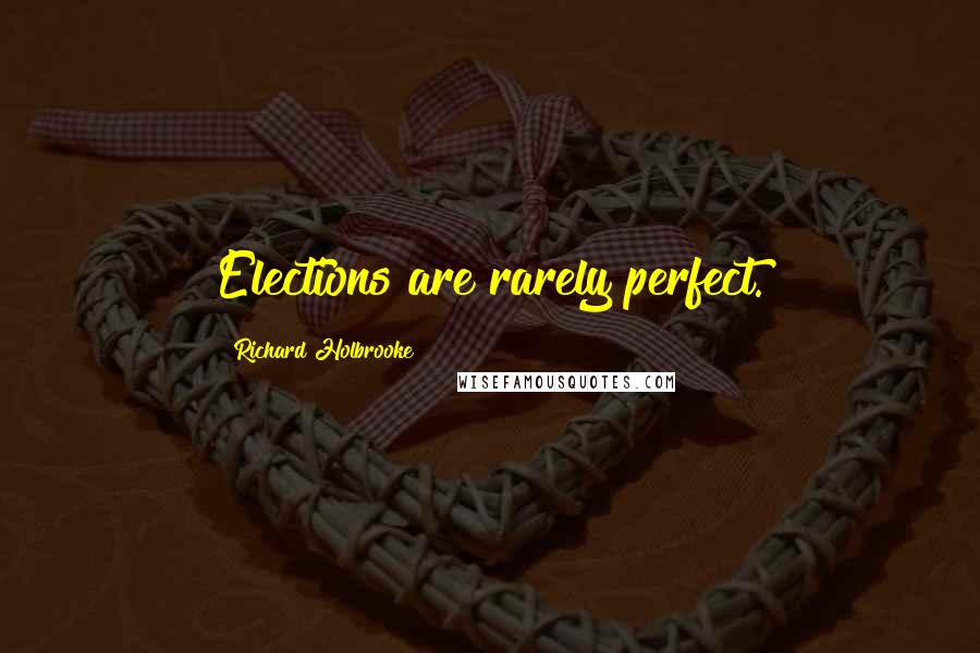 Richard Holbrooke Quotes: Elections are rarely perfect.