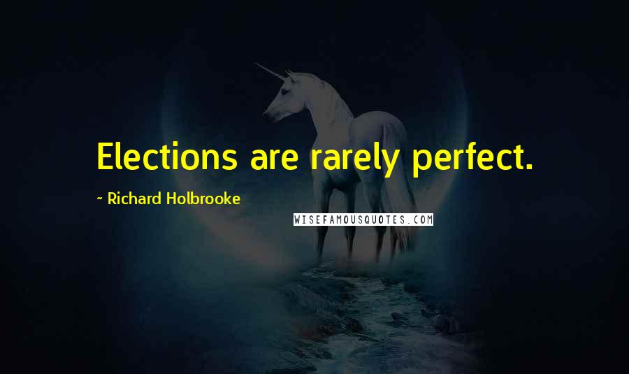 Richard Holbrooke Quotes: Elections are rarely perfect.