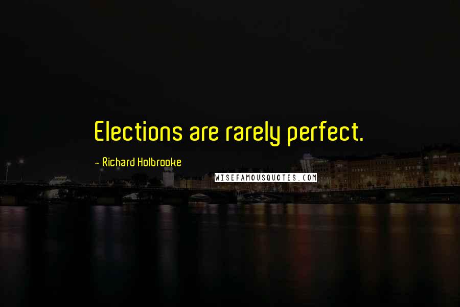 Richard Holbrooke Quotes: Elections are rarely perfect.